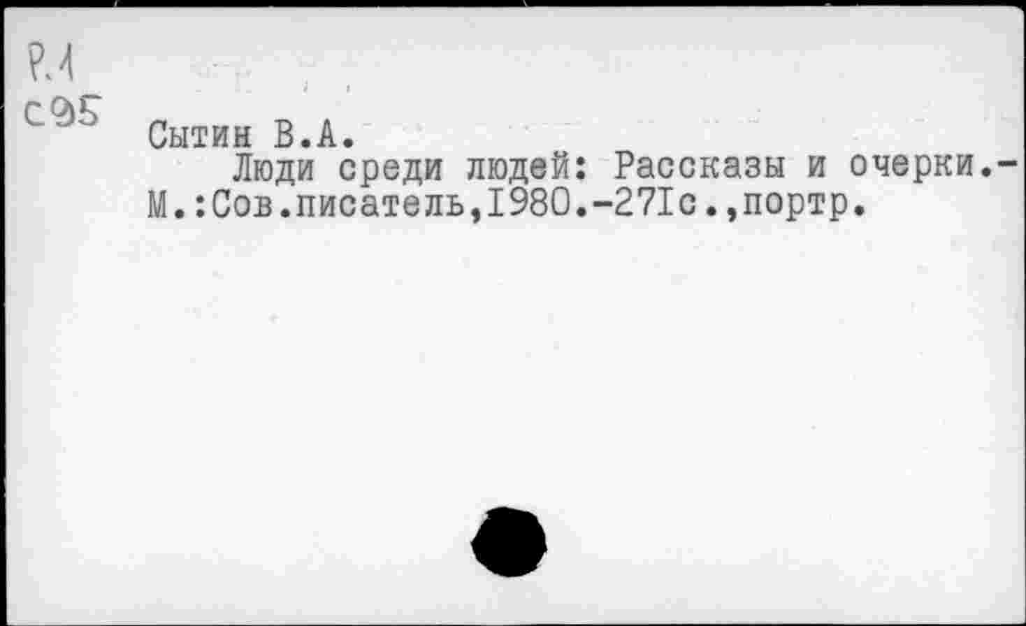 ﻿Сытин В«А»
Люди среди людей: Рассказы и очерки. М.:Сов.писатель,1980.-271с.,портр.